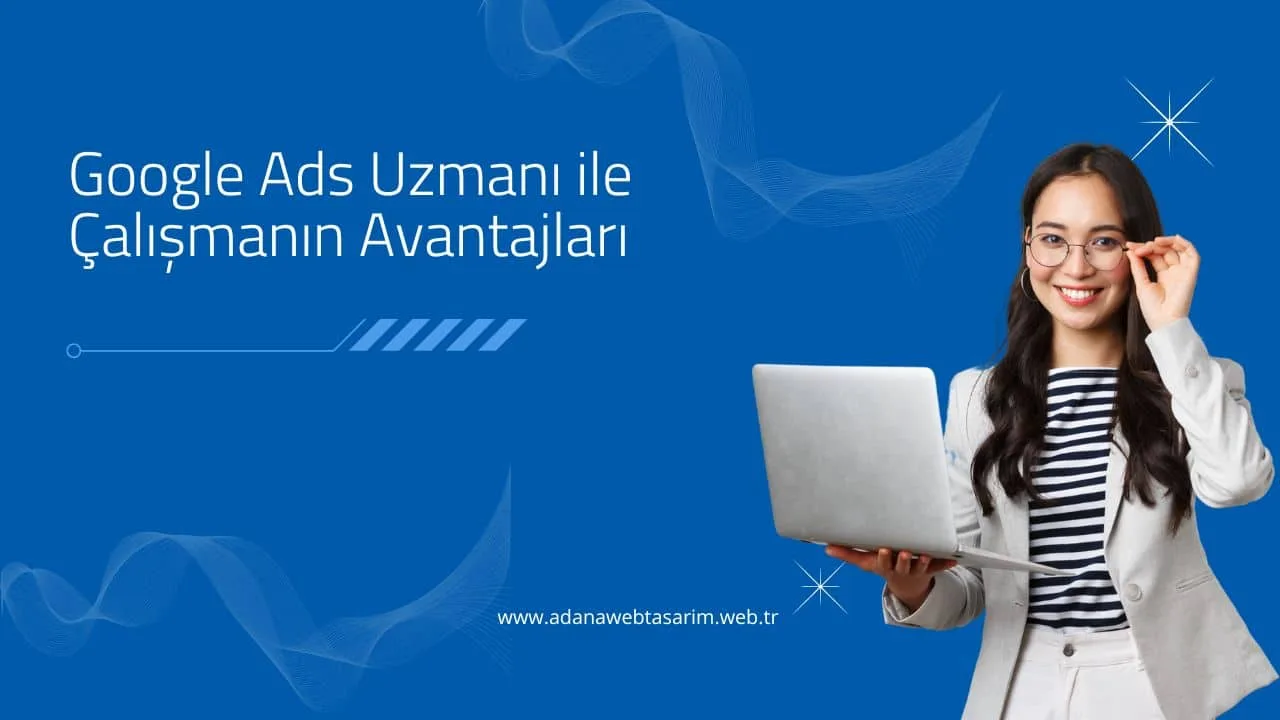 Google Ads Uzmanı ile Çalışmanın Avantajları