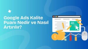 Google Ads Kalite Puanı Nedir ve Nasıl Artırılır?
