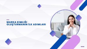 Marka Kimliği Oluşturmanın İlk Adımları